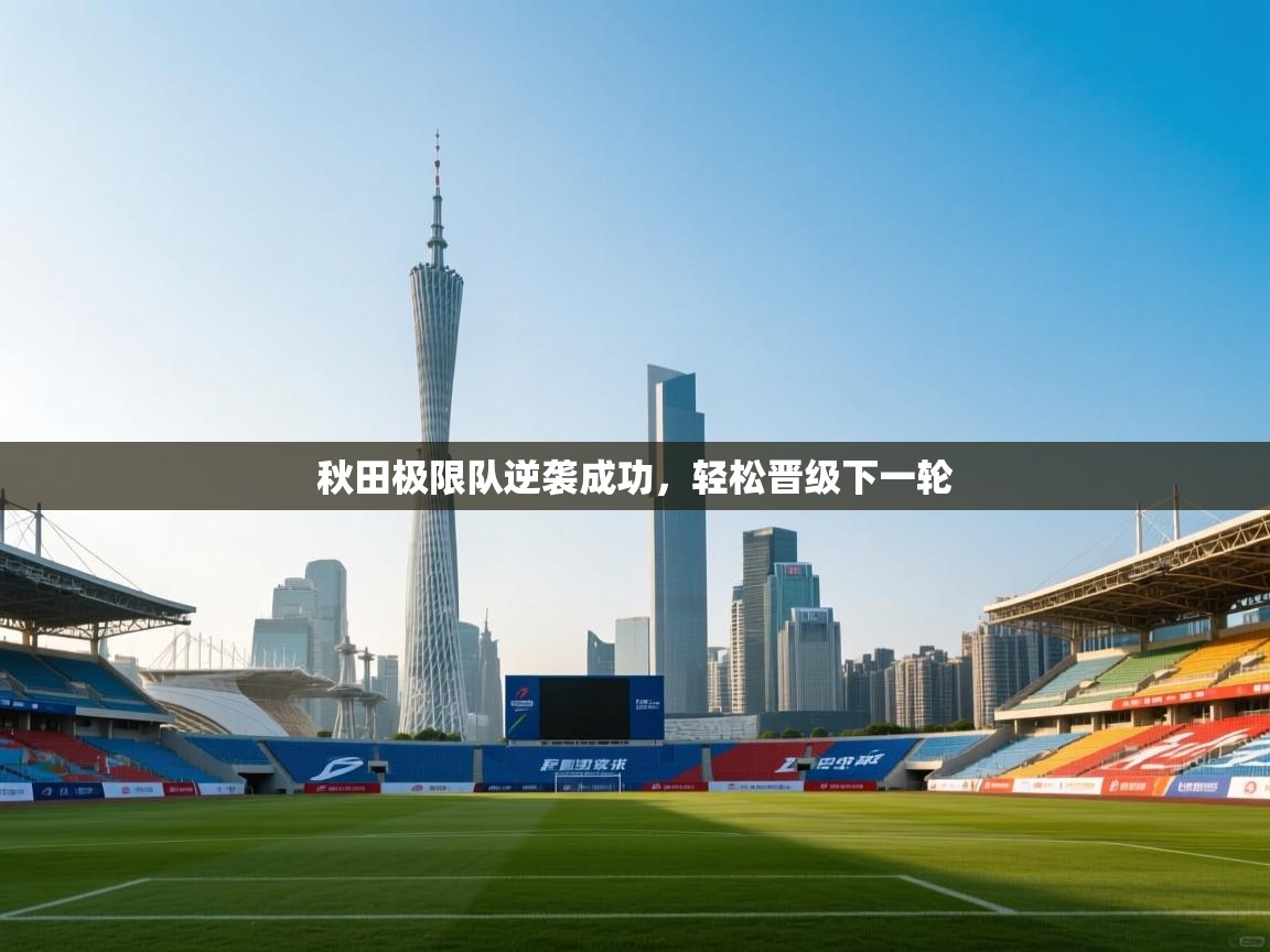 秋田极限队逆袭成功，轻松晋级下一轮