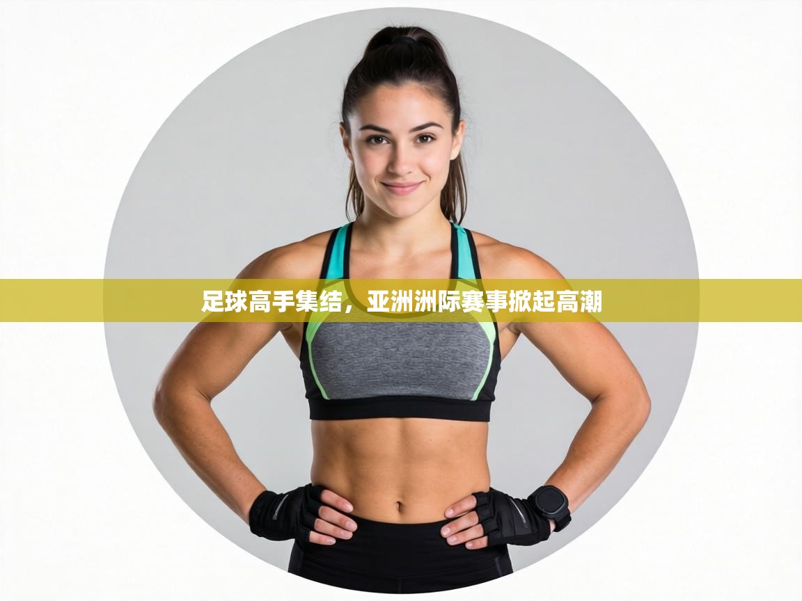 足球高手集结，亚洲洲际赛事掀起高潮  第2张