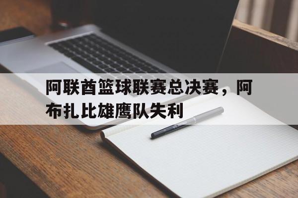 爱奇艺体育官网-阿联酋篮球联赛总决赛，阿布扎比雄鹰队失利