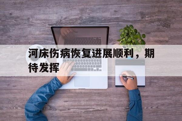 爱奇艺体育官网-河床伤病恢复进展顺利，期待发挥