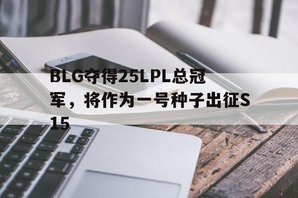 爱奇艺体育app-关于BLG夺得25LPL总冠军，将作为一号种子出征S15的信息
